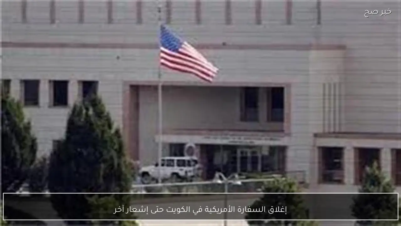 إغلاق السفارة الأمريكية في الكويت حتى إشعار آخر