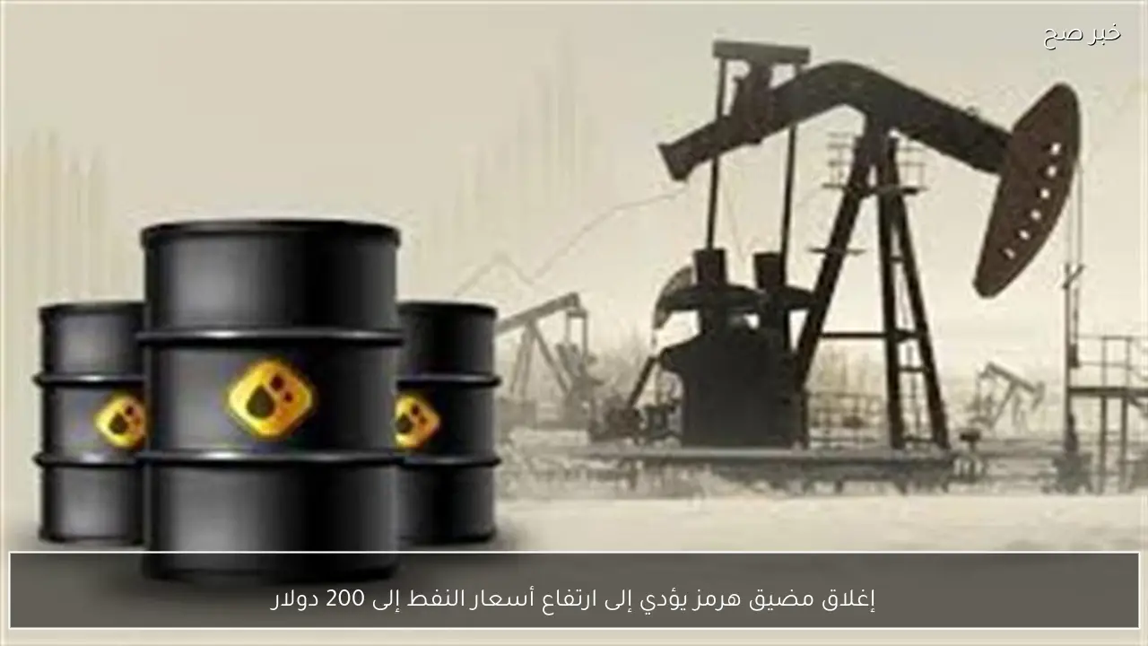 إغلاق مضيق هرمز يؤدي إلى ارتفاع أسعار النفط إلى 200 دولار