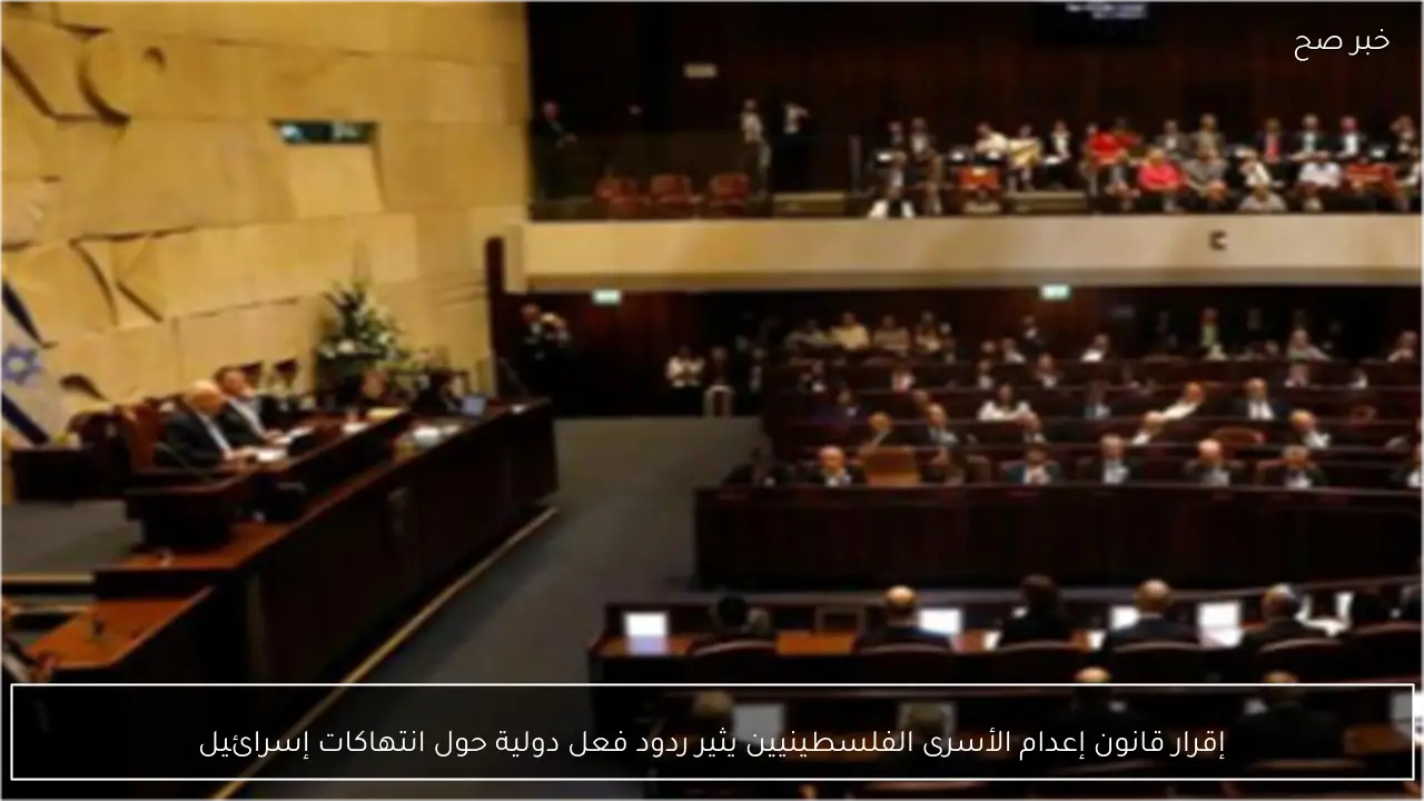 إقرار قانون إعدام الأسرى الفلسطينيين يثير ردود فعل دولية حول انتهاكات إسرائيل