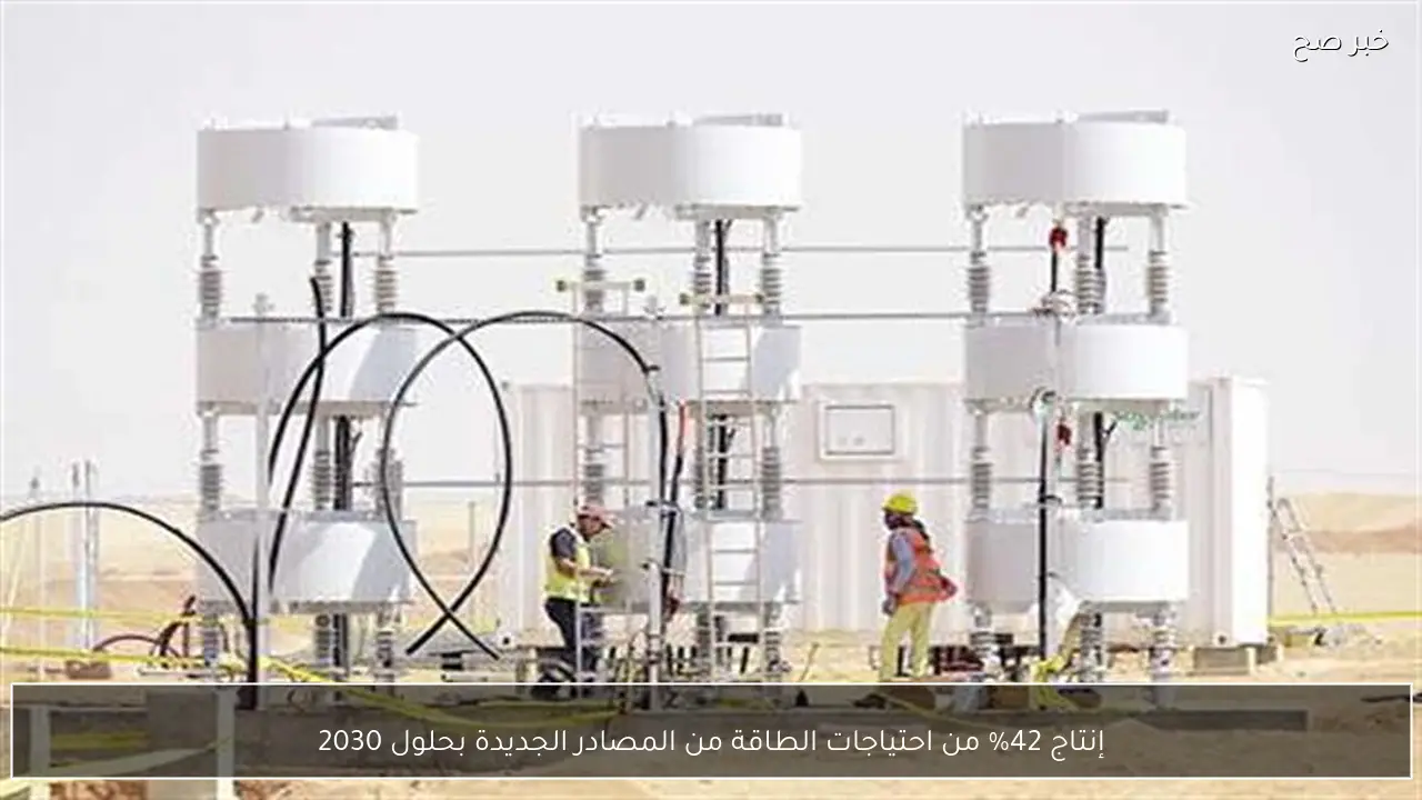 إنتاج 42% من احتياجات الطاقة من المصادر الجديدة بحلول 2030