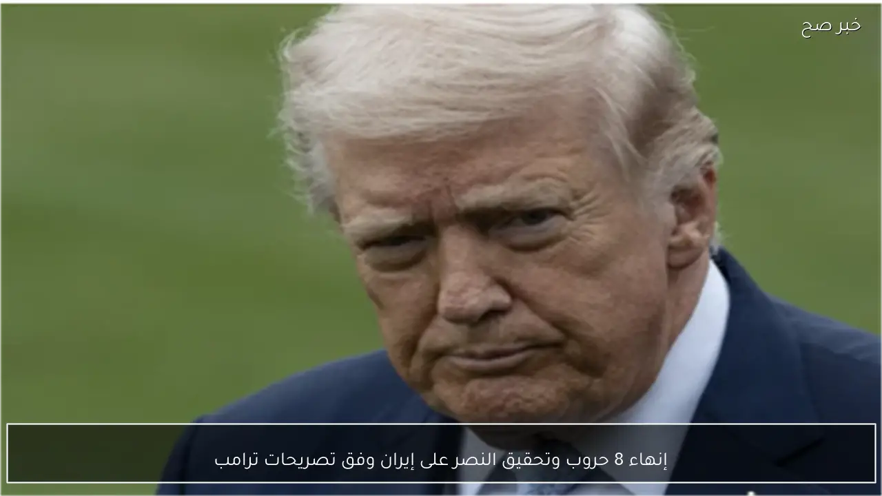 إنهاء 8 حروب وتحقيق النصر على إيران وفق تصريحات ترامب
