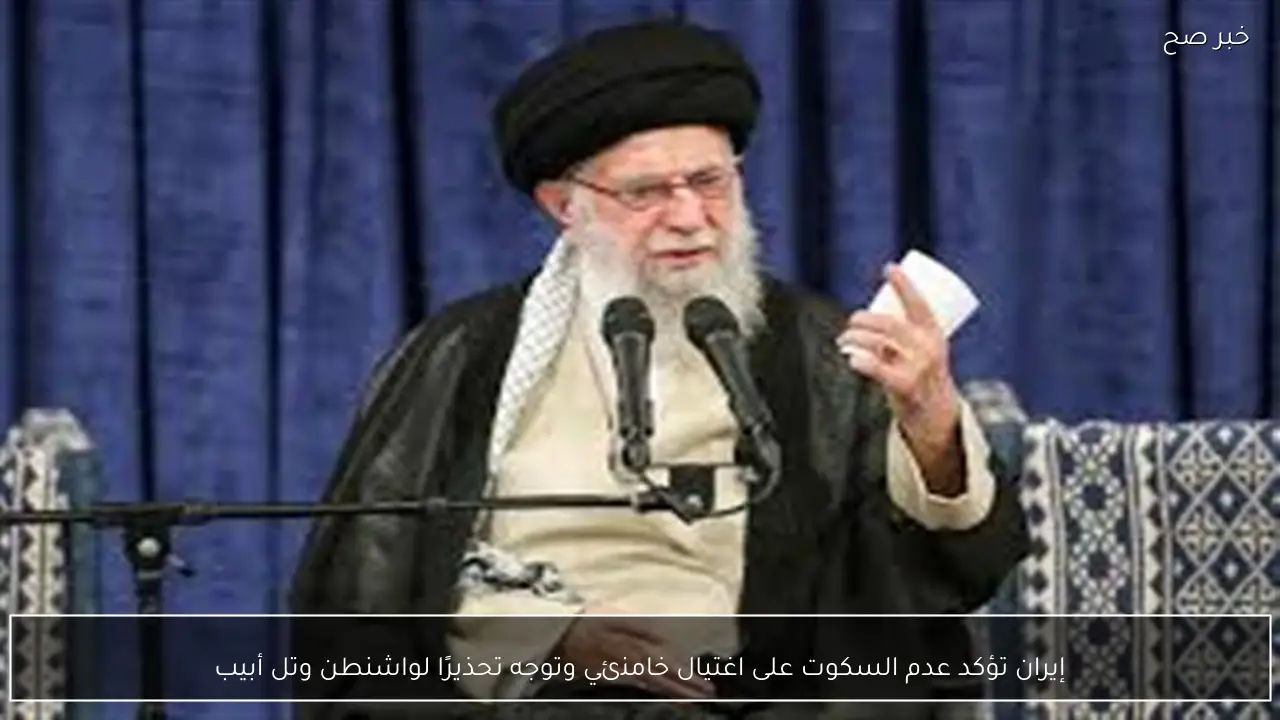 إيران تؤكد عدم السكوت على اغتيال خامنئي وتوجه تحذيرًا لواشنطن وتل أبيب