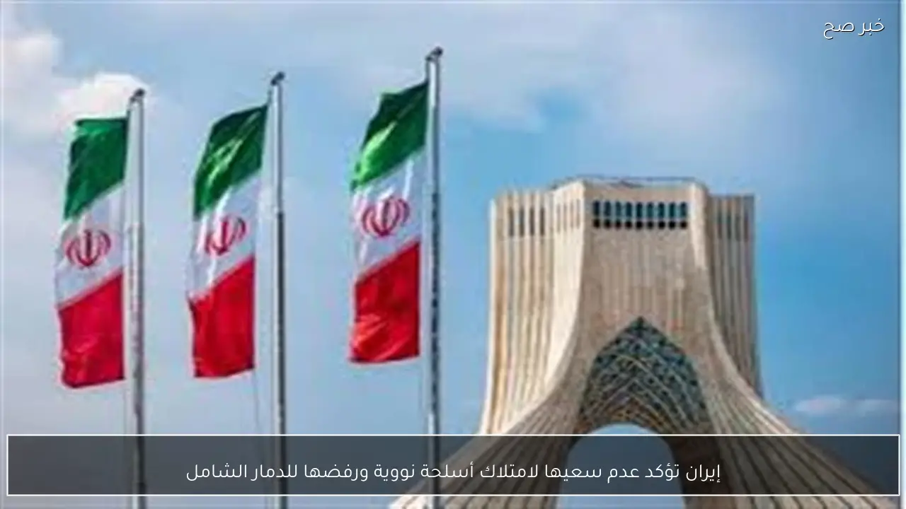 إيران تؤكد عدم سعيها لامتلاك أسلحة نووية ورفضها للدمار الشامل