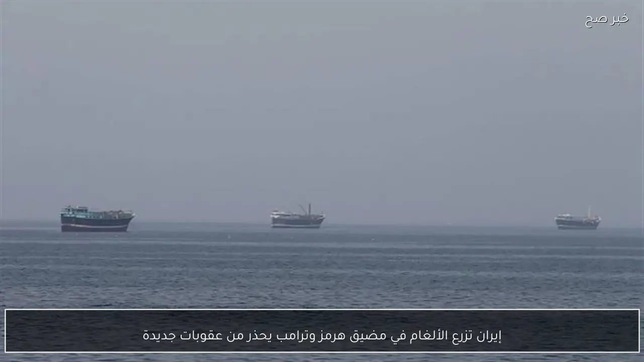 إيران تزرع الألغام في مضيق هرمز وترامب يحذر من عقوبات جديدة