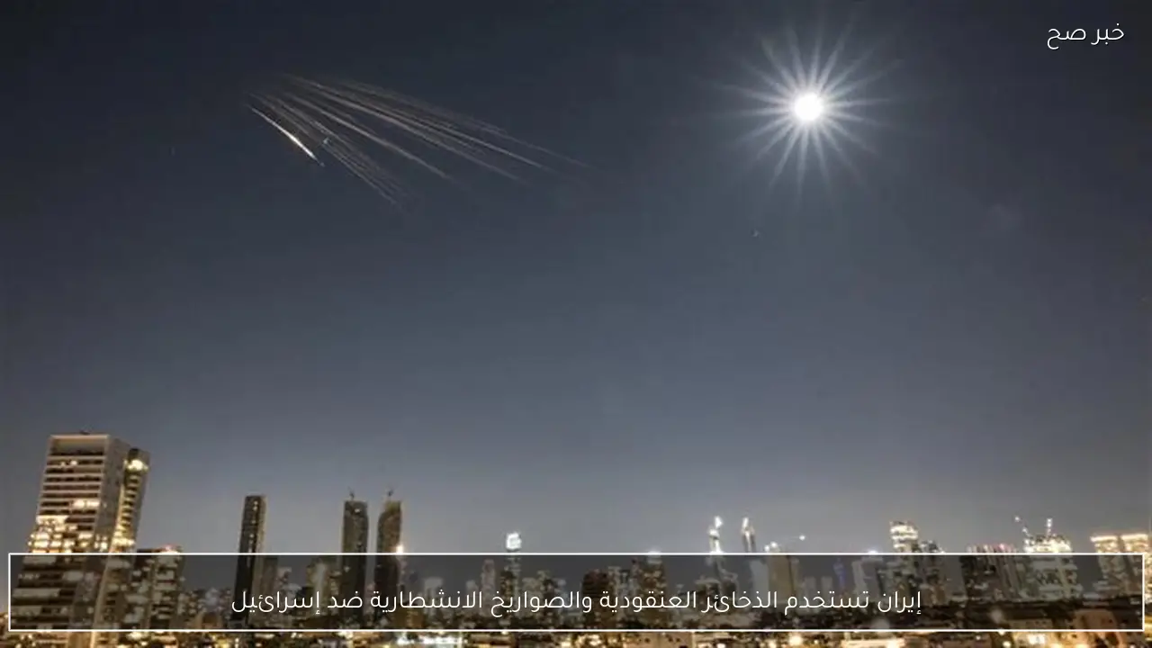 إيران تستخدم الذخائر العنقودية والصواريخ الانشطارية ضد إسرائيل