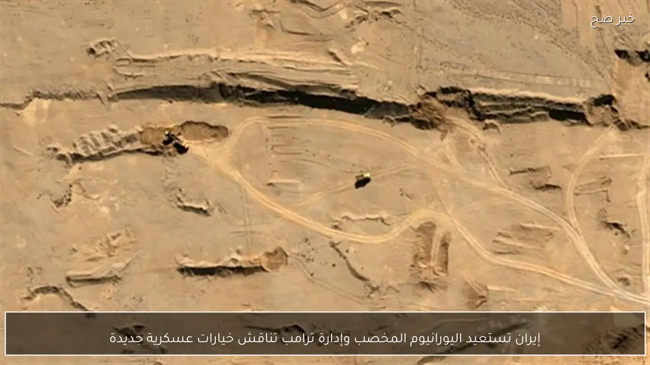 إيران تستعيد اليورانيوم المخصب وإدارة ترامب تناقش خيارات عسكرية جديدة