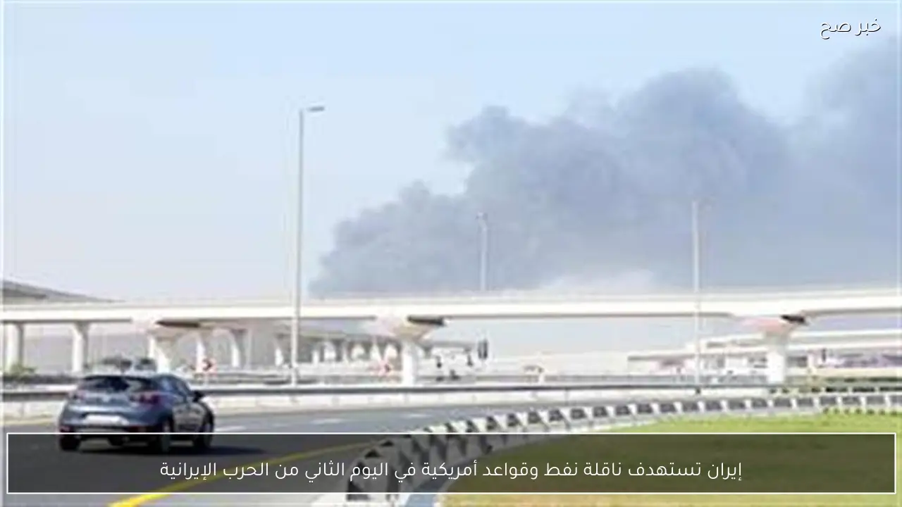 إيران تستهدف ناقلة نفط وقواعد أمريكية في اليوم الثاني من الحرب الإيرانية