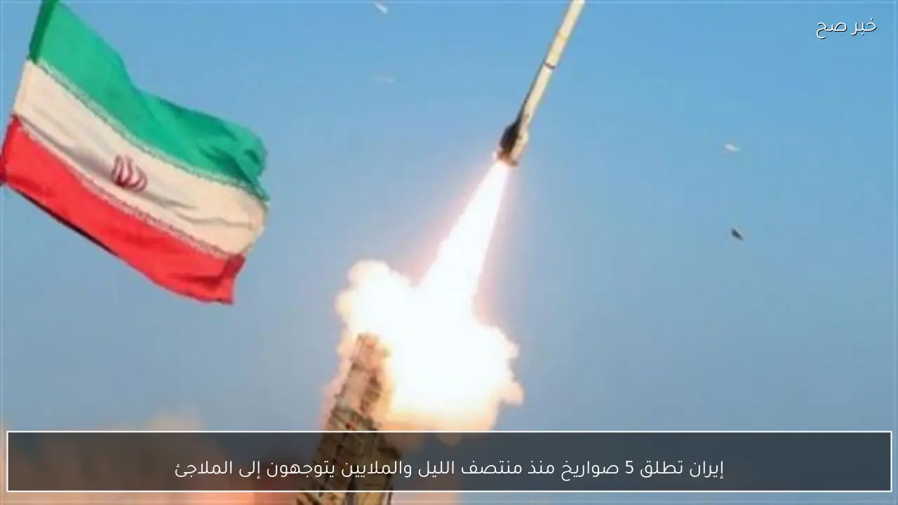 إيران تطلق 5 صواريخ منذ منتصف الليل والملايين يتوجهون إلى الملاجئ