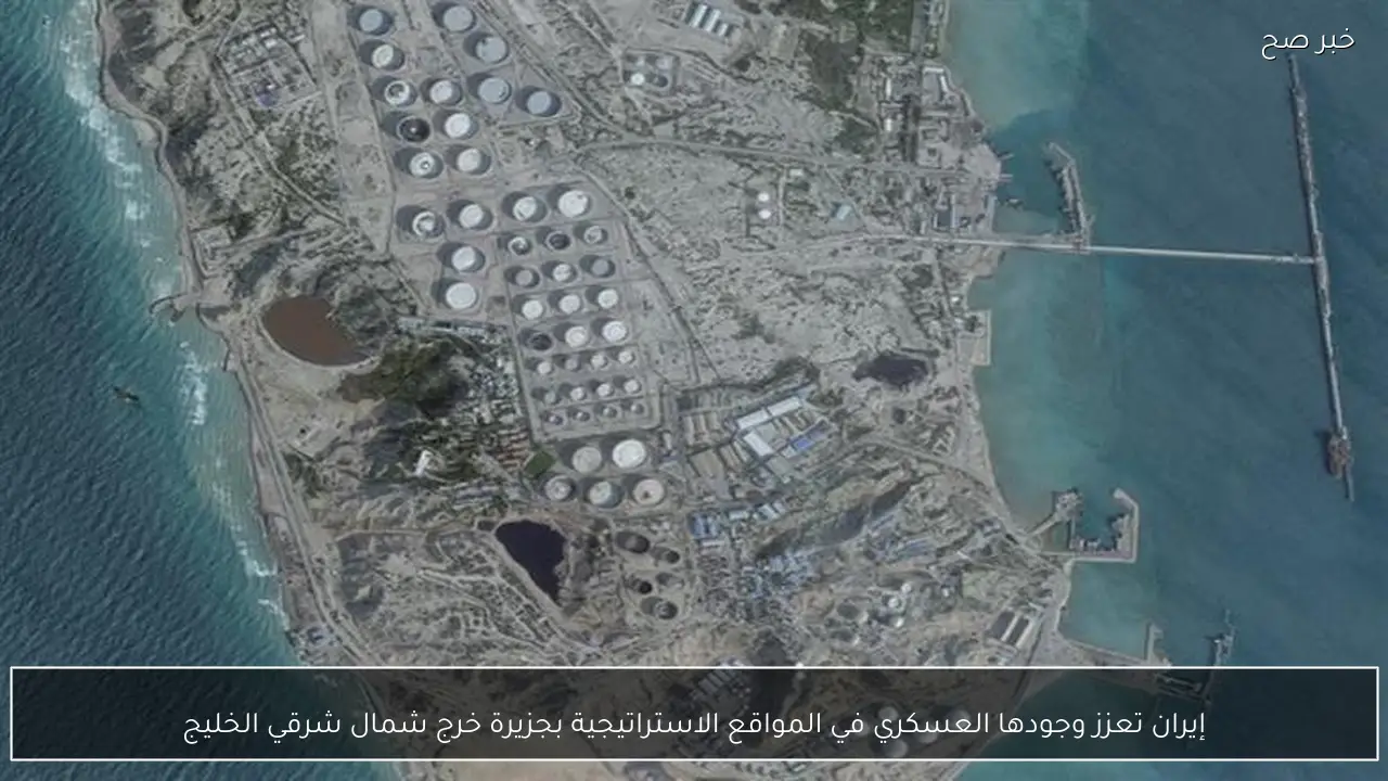 إيران تعزز وجودها العسكري في المواقع الاستراتيجية بجزيرة خرج شمال شرقي الخليج