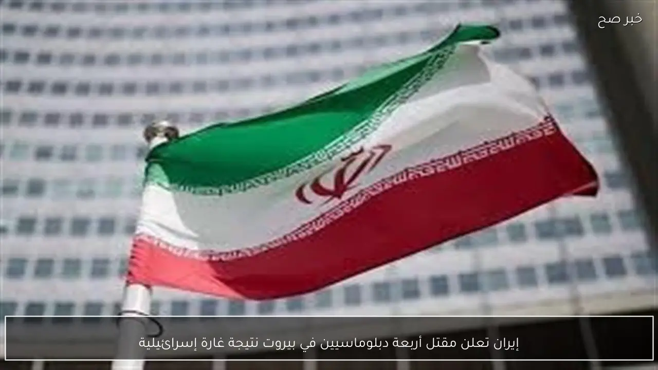 إيران تعلن مقتل أربعة دبلوماسيين في بيروت نتيجة غارة إسرائيلية