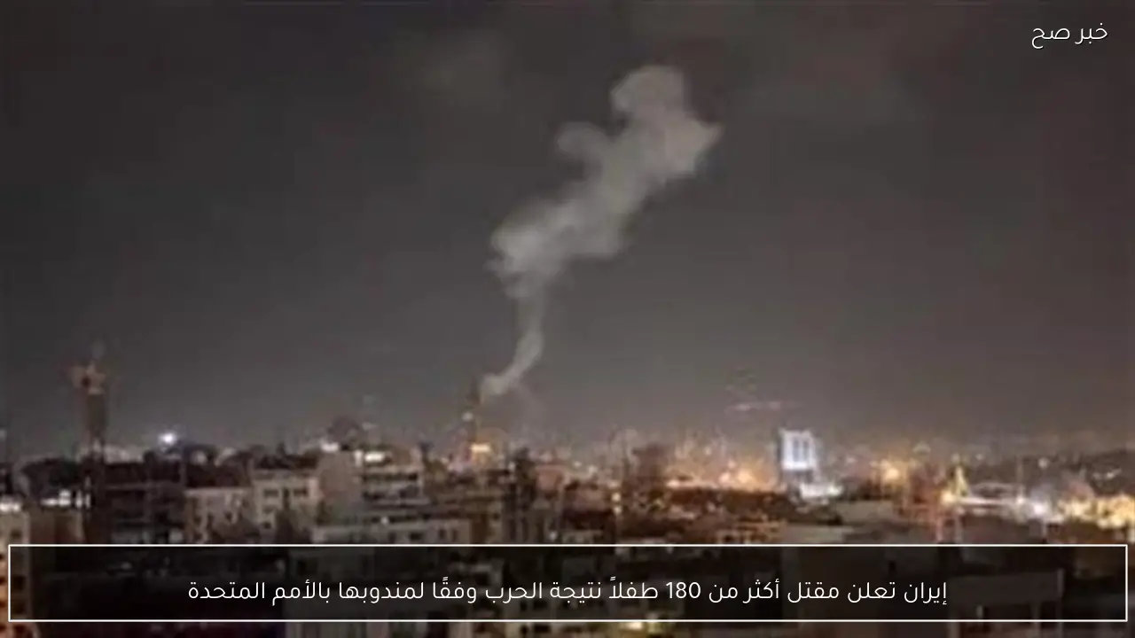 إيران تعلن مقتل أكثر من 180 طفلاً نتيجة الحرب وفقًا لمندوبها بالأمم المتحدة