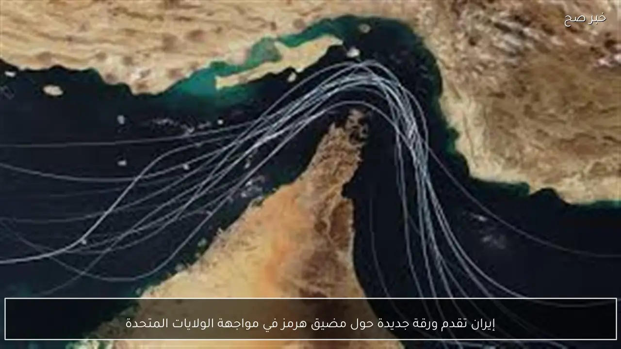 إيران تقدم ورقة جديدة حول مضيق هرمز في مواجهة الولايات المتحدة