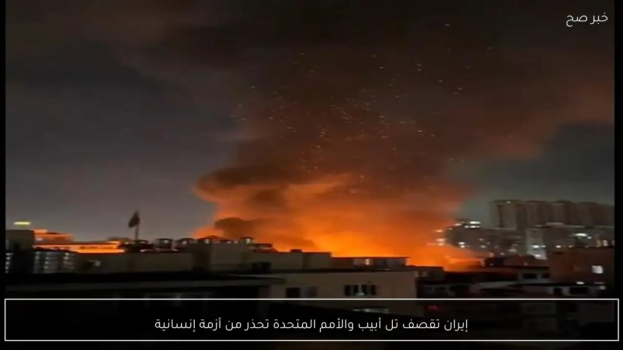 إيران تقصف تل أبيب والأمم المتحدة تحذر من أزمة إنسانية