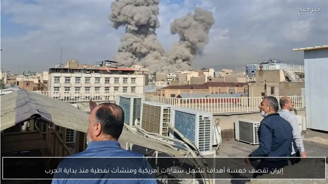 إيران تقصف خمسة أهداف تشمل سفارات أمريكية ومنشآت نفطية منذ بداية الحرب