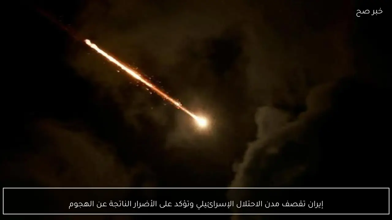 إيران تقصف مدن الاحتلال الإسرائيلي وتؤكد على الأضرار الناتجة عن الهجوم