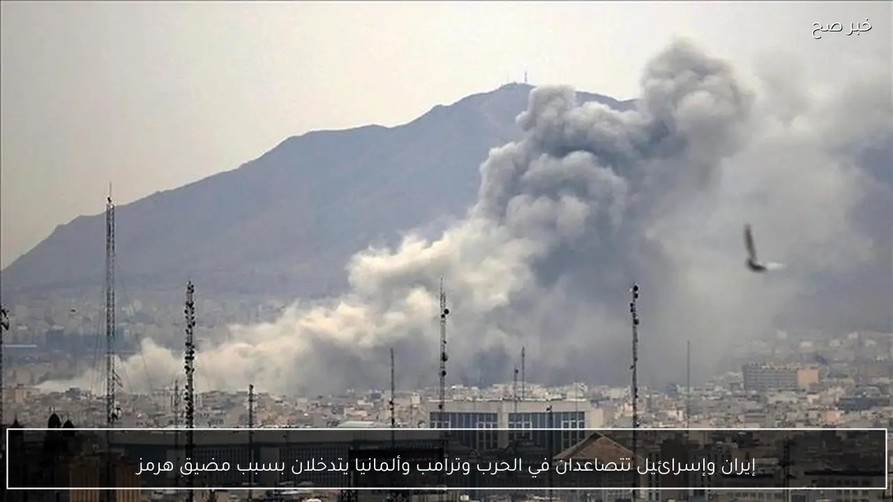 إيران وإسرائيل تتصاعدان في الحرب وترامب وألمانيا يتدخلان بسبب مضيق هرمز