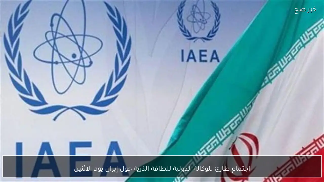 اجتماع طارئ للوكالة الدولية للطاقة الذرية حول إيران يوم الاثنين
