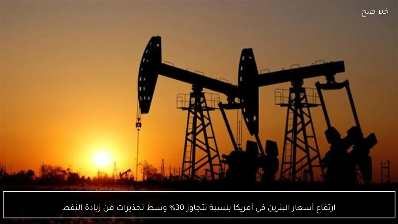 ارتفاع أسعار البنزين في أمريكا بنسبة تتجاوز 30% وسط تحذيرات من زيادة النفط