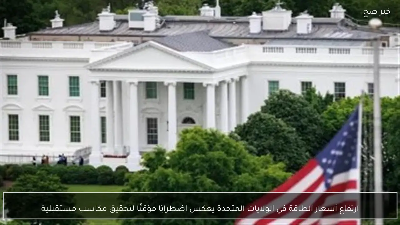 ارتفاع أسعار الطاقة في الولايات المتحدة يعكس اضطرابًا مؤقتًا لتحقيق مكاسب مستقبلية