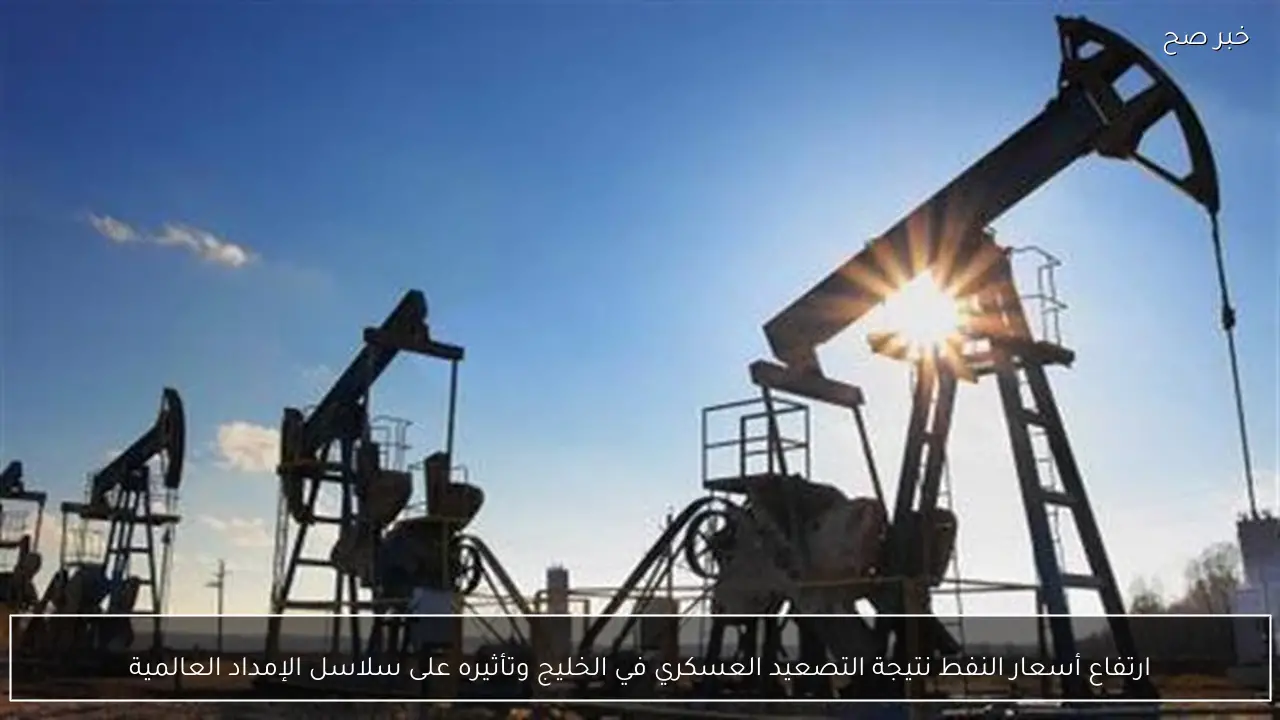 ارتفاع أسعار النفط نتيجة التصعيد العسكري في الخليج وتأثيره على سلاسل الإمداد العالمية