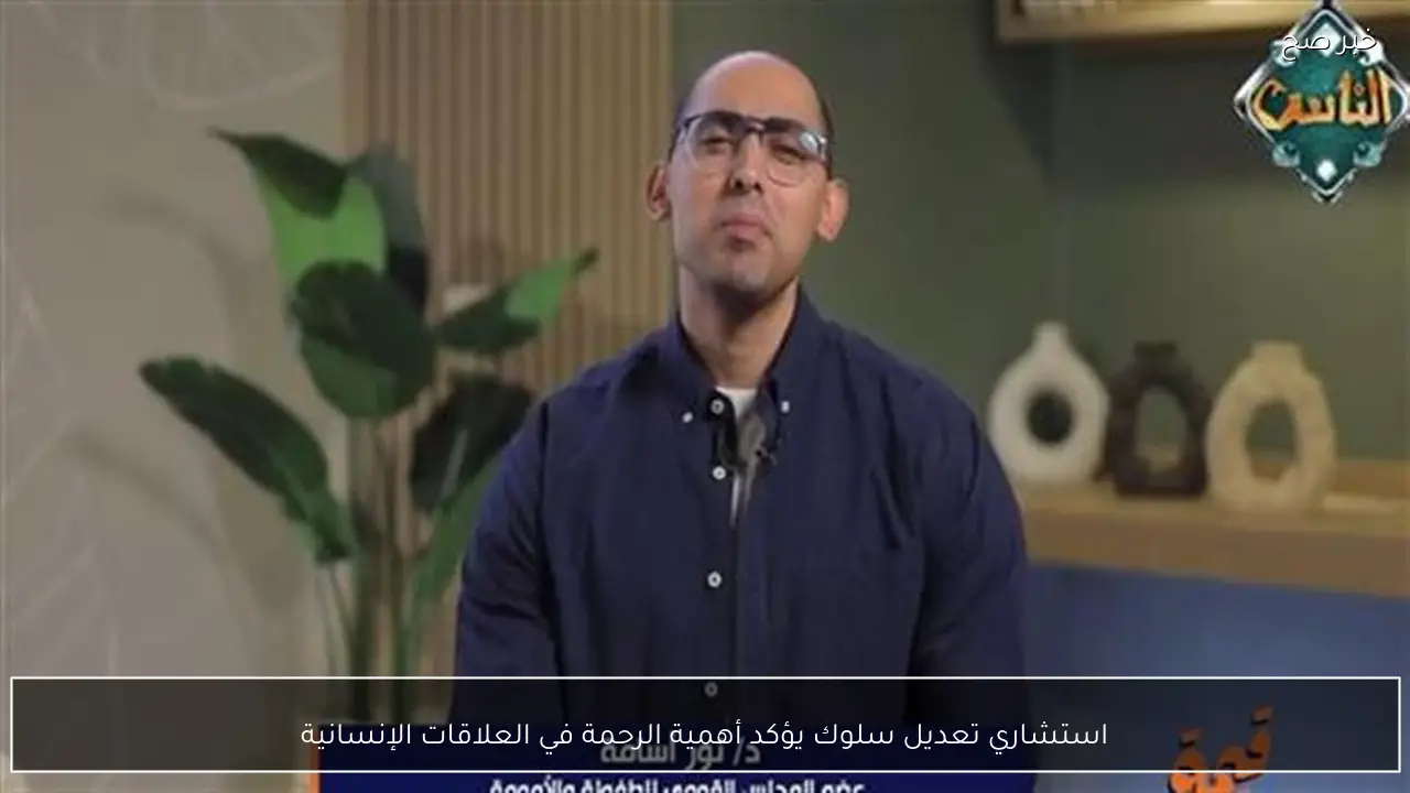 استشاري تعديل سلوك يؤكد أهمية الرحمة في العلاقات الإنسانية