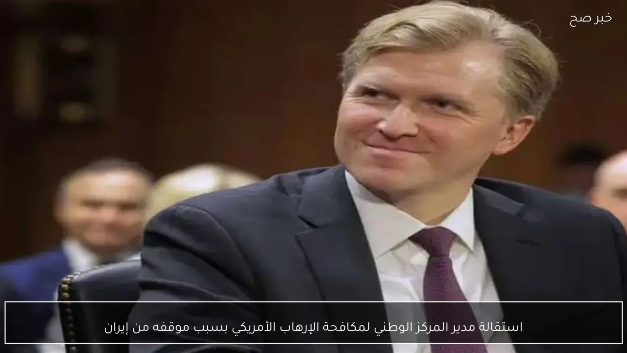 استقالة مدير المركز الوطني لمكافحة الإرهاب الأمريكي بسبب موقفه من إيران