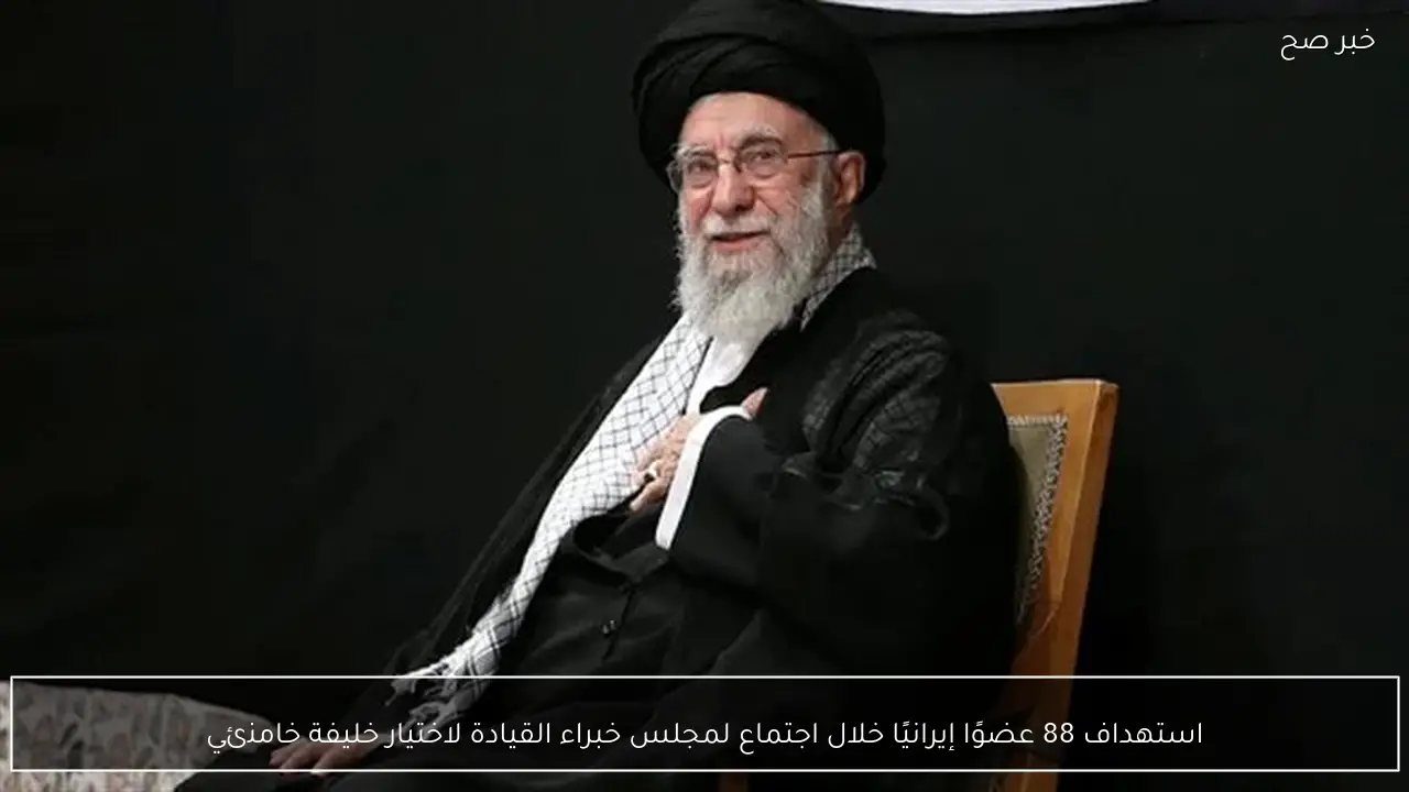 استهداف 88 عضوًا إيرانيًا خلال اجتماع لمجلس خبراء القيادة لاختيار خليفة خامنئي