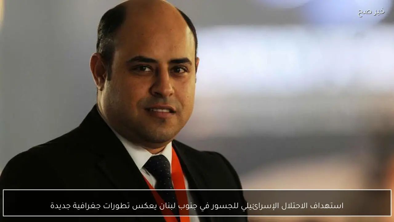 استهداف الاحتلال الإسرائيلي للجسور في جنوب لبنان يعكس تطورات جغرافية جديدة