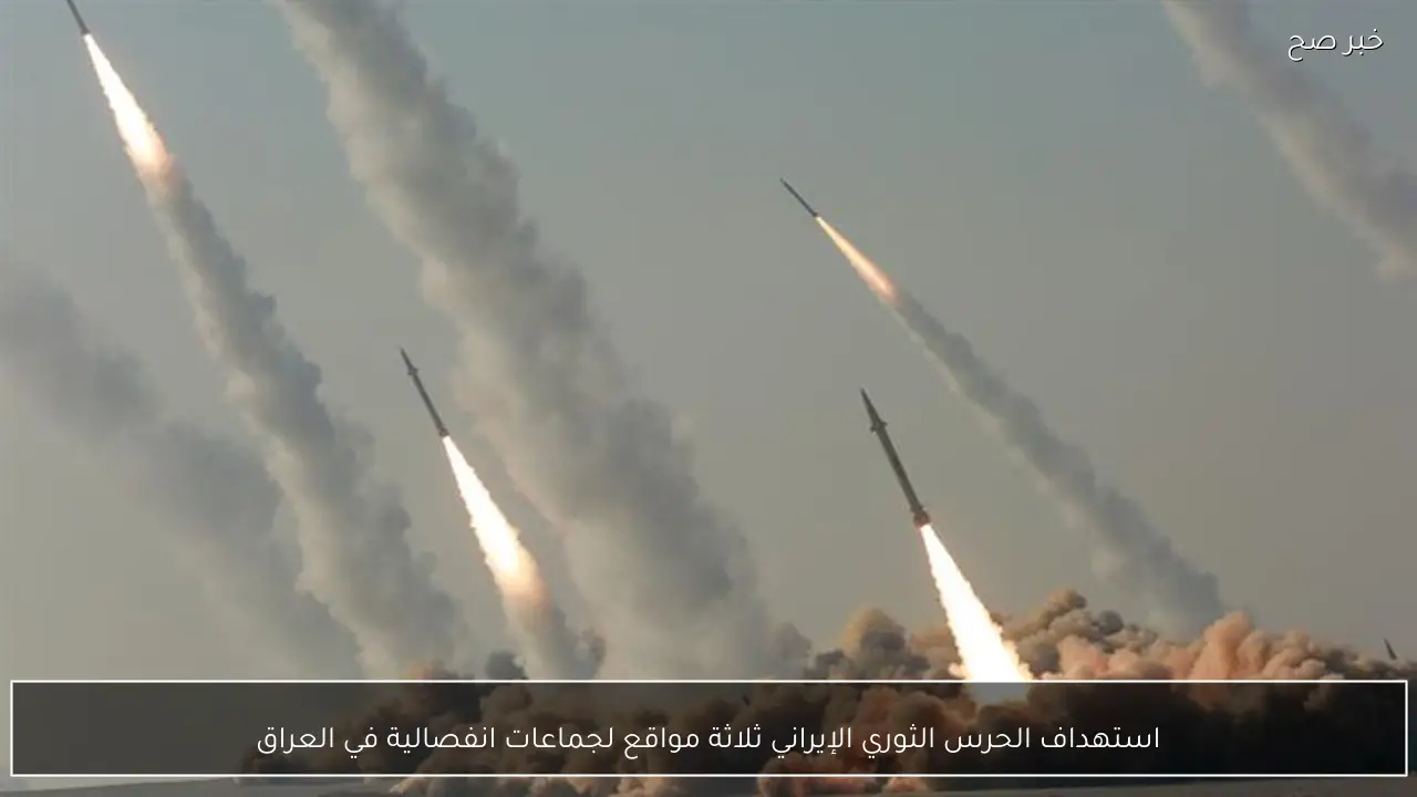 استهداف الحرس الثوري الإيراني ثلاثة مواقع لجماعات انفصالية في العراق