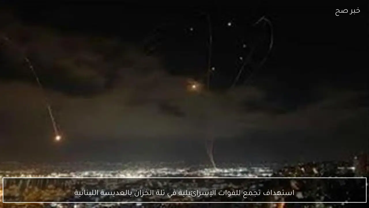 استهداف تجمع للقوات الإسرائيلية في تلة الخزان بالعديسة اللبنانية