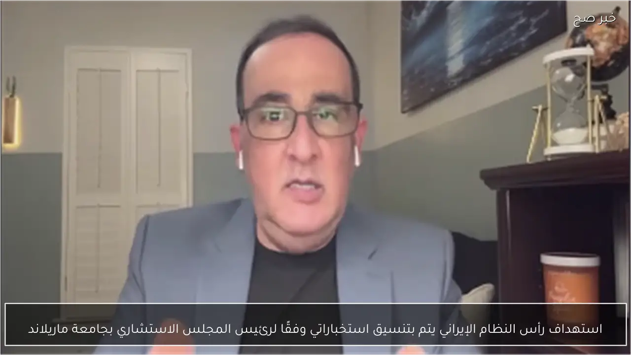 استهداف رأس النظام الإيراني يتم بتنسيق استخباراتي وفقًا لرئيس المجلس الاستشاري بجامعة ماريلاند