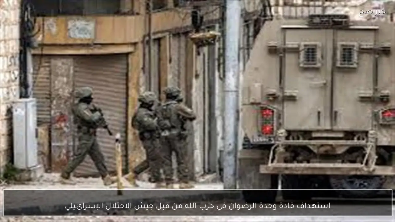 استهداف قادة وحدة الرضوان في حزب الله من قبل جيش الاحتلال الإسرائيلي