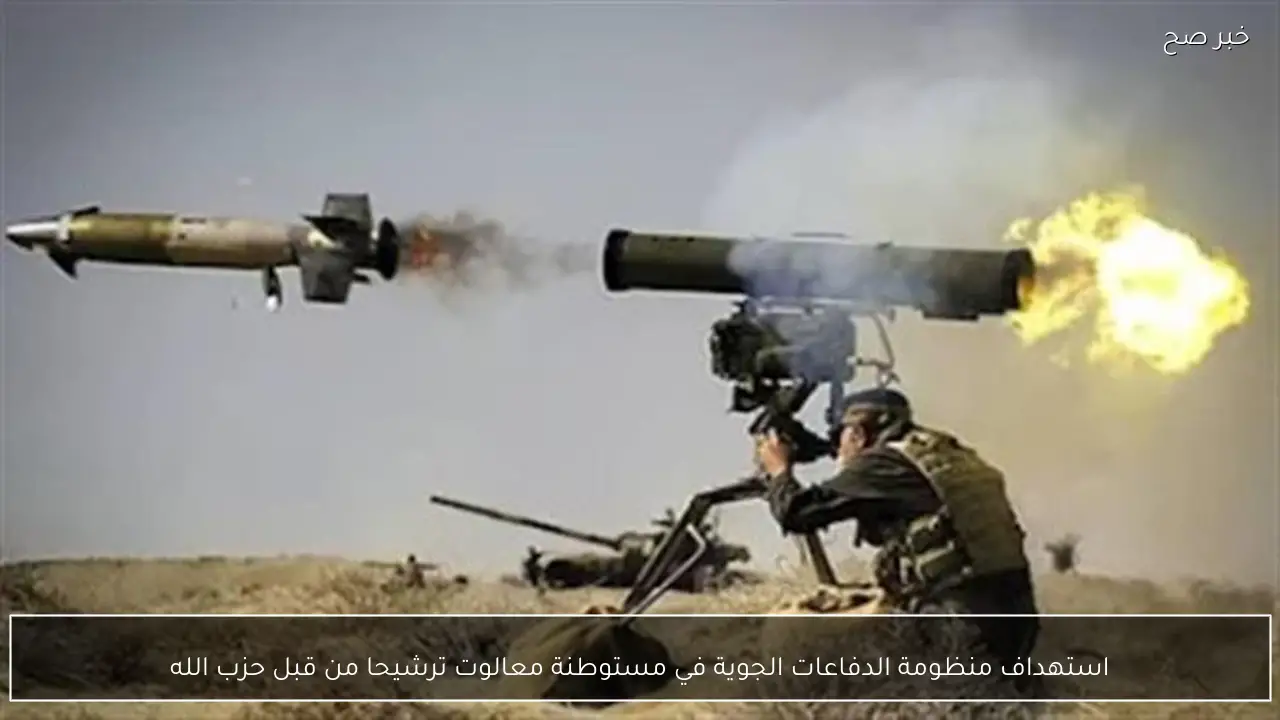 استهداف منظومة الدفاعات الجوية في مستوطنة معالوت ترشيحا من قبل حزب الله