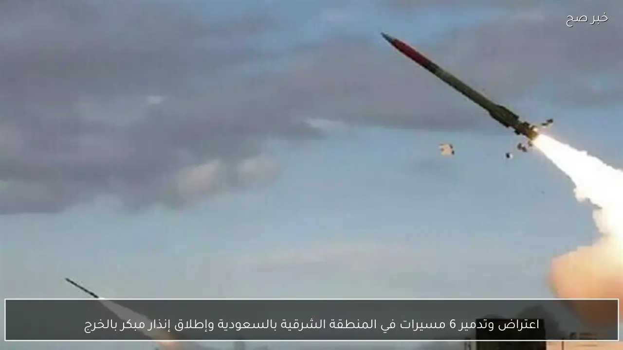 اعتراض وتدمير 6 مسيرات في المنطقة الشرقية بالسعودية وإطلاق إنذار مبكر بالخرج