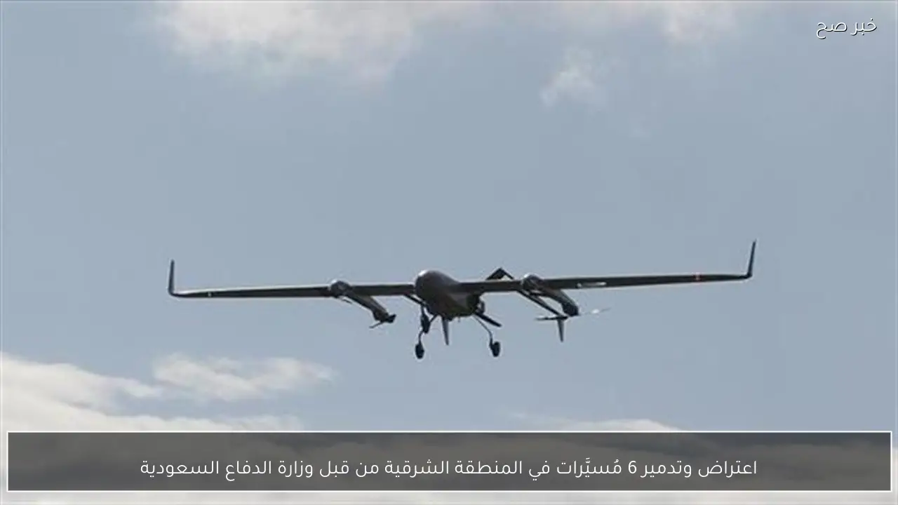 اعتراض وتدمير 6 مُسيَّرات في المنطقة الشرقية من قبل وزارة الدفاع السعودية
