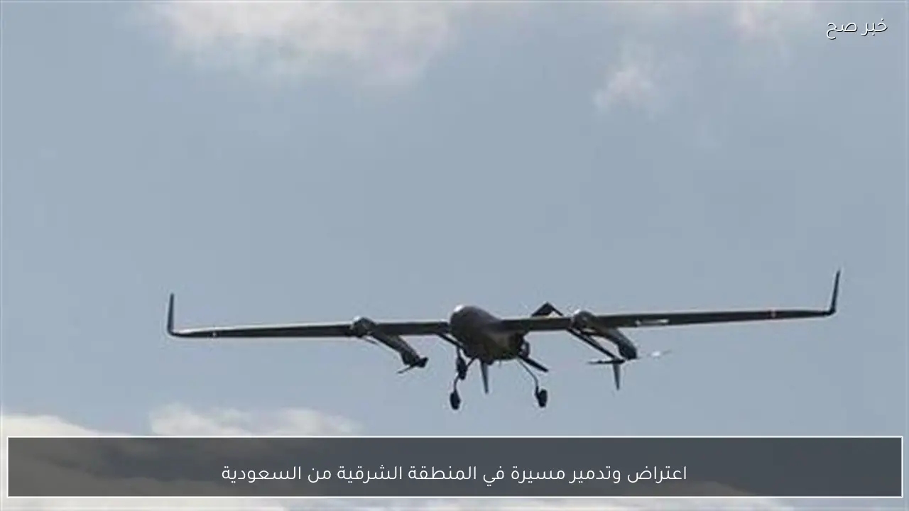 اعتراض وتدمير مسيرة في المنطقة الشرقية من السعودية