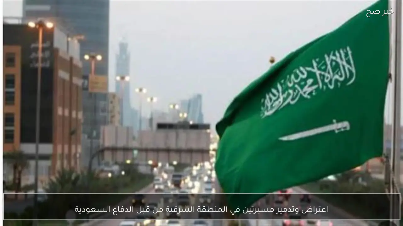 اعتراض وتدمير مسيرتين في المنطقة الشرقية من قبل الدفاع السعودية