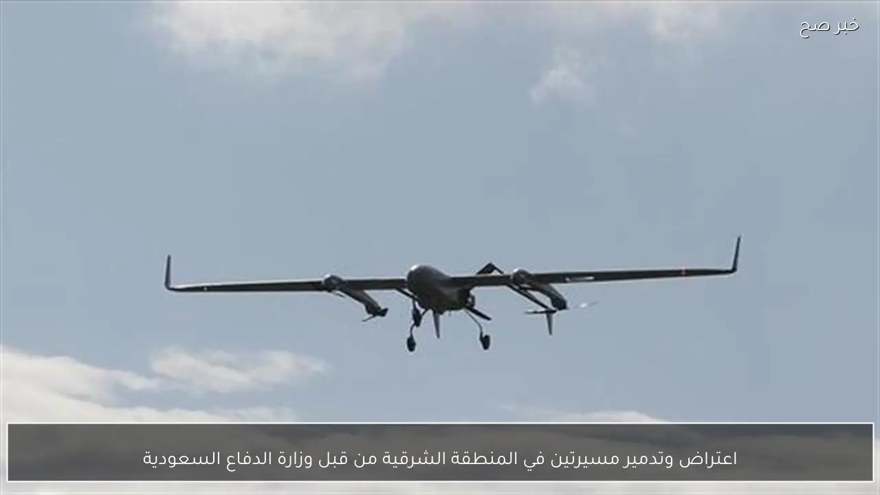 اعتراض وتدمير مسيرتين في المنطقة الشرقية من قبل وزارة الدفاع السعودية