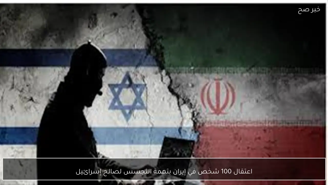 اعتقال 100 شخص في إيران بتهمة التجسس لصالح إسرائيل