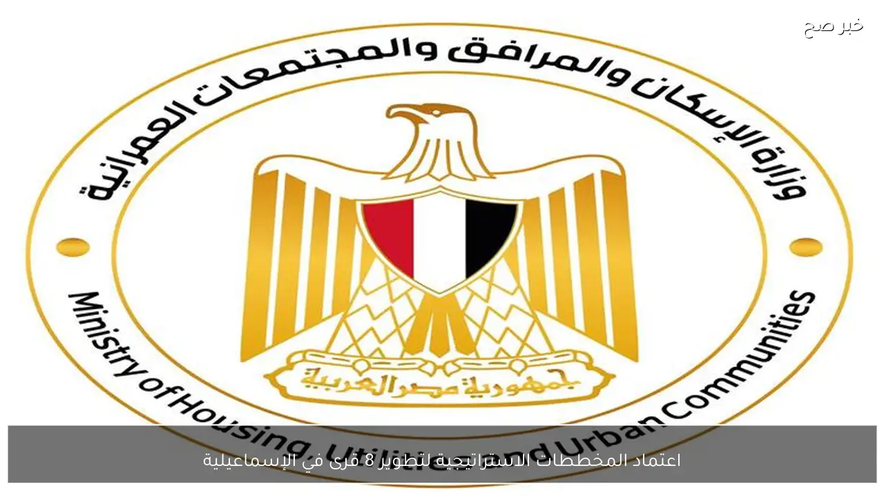 اعتماد المخططات الاستراتيجية لتطوير 8 قرى في الإسماعيلية