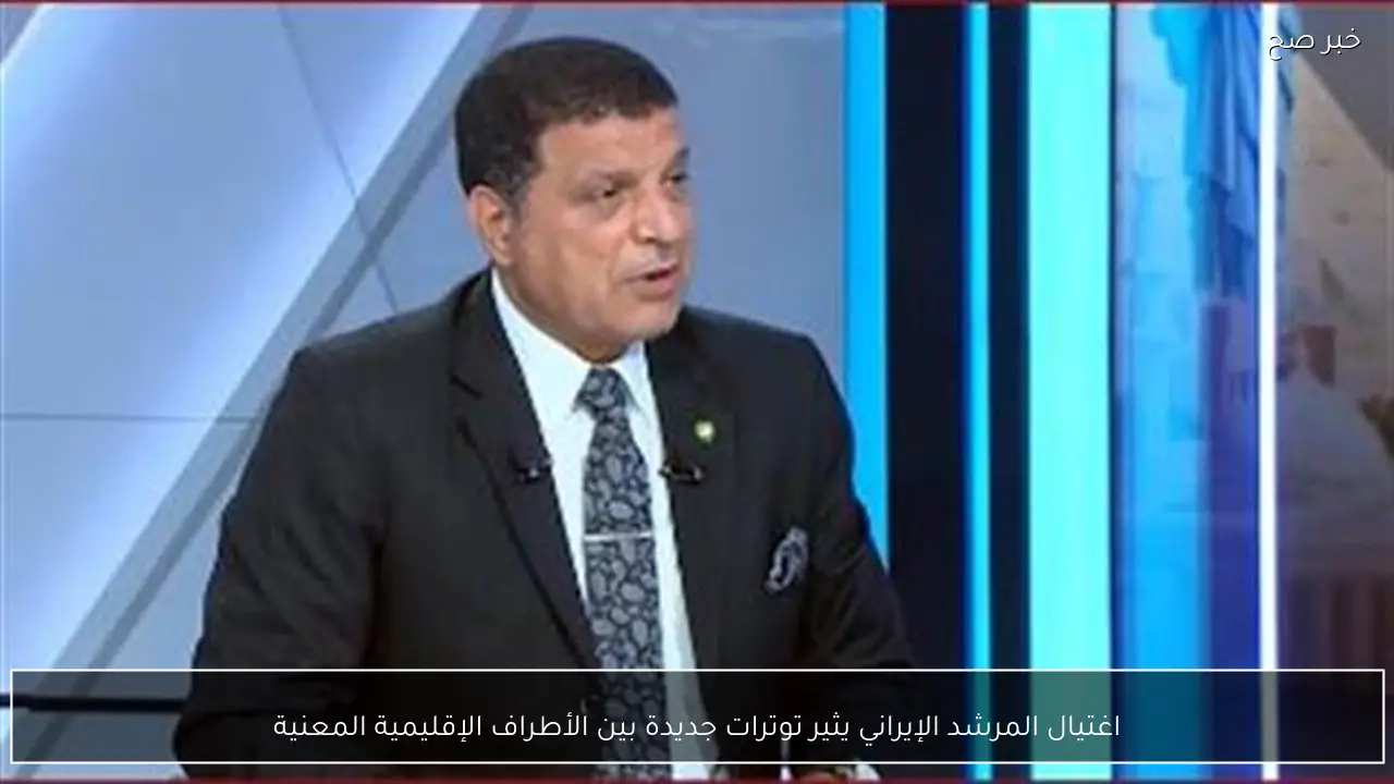 اغتيال المرشد الإيراني يثير توترات جديدة بين الأطراف الإقليمية المعنية