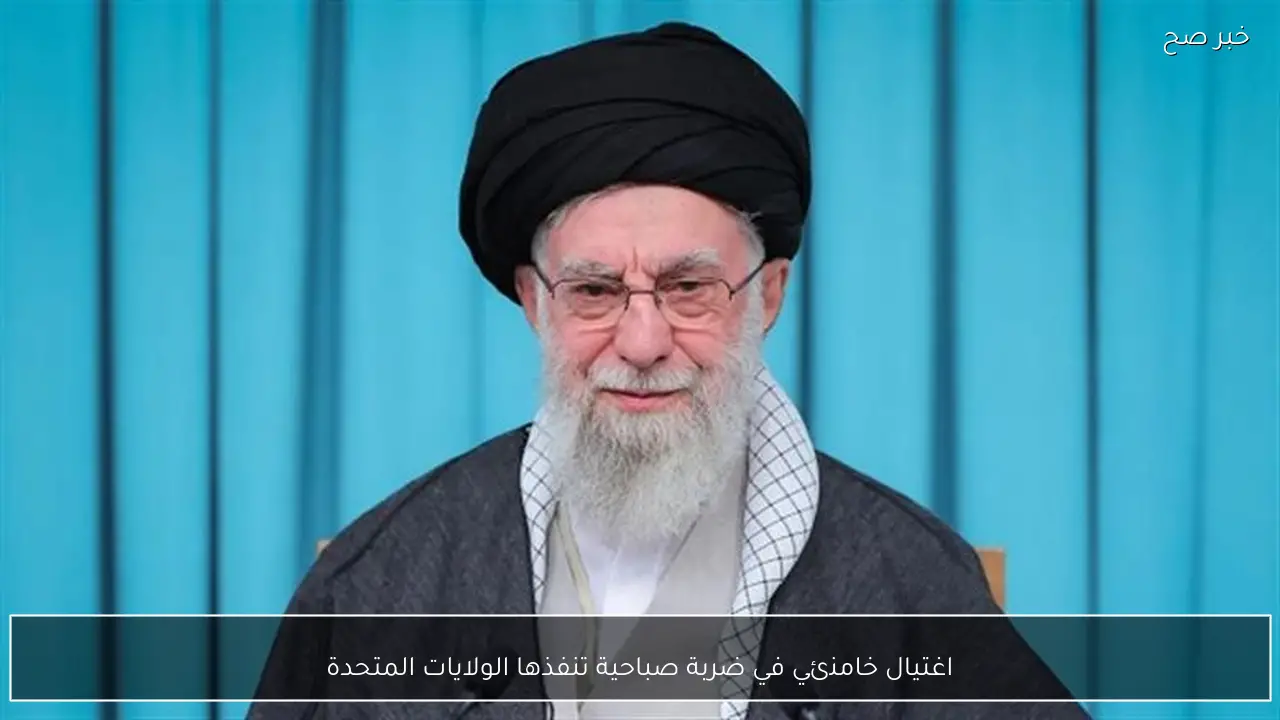 اغتيال خامنئي في ضربة صباحية تنفذها الولايات المتحدة