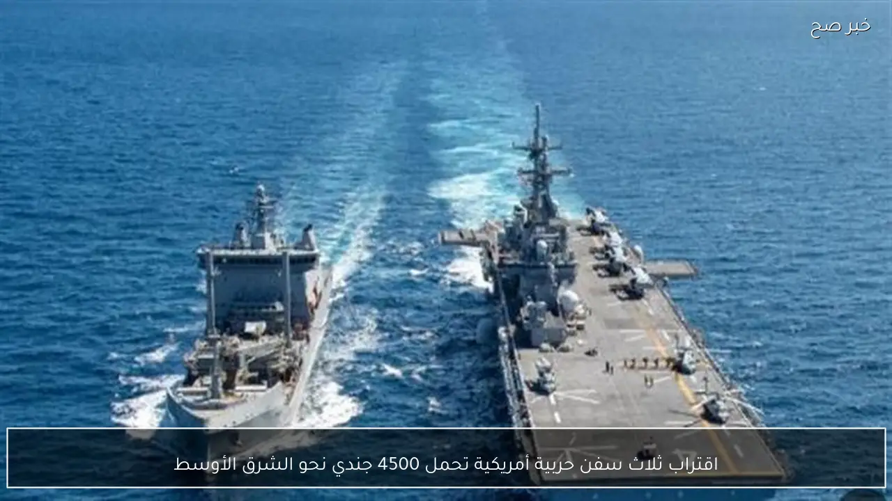 اقتراب ثلاث سفن حربية أمريكية تحمل 4500 جندي نحو الشرق الأوسط