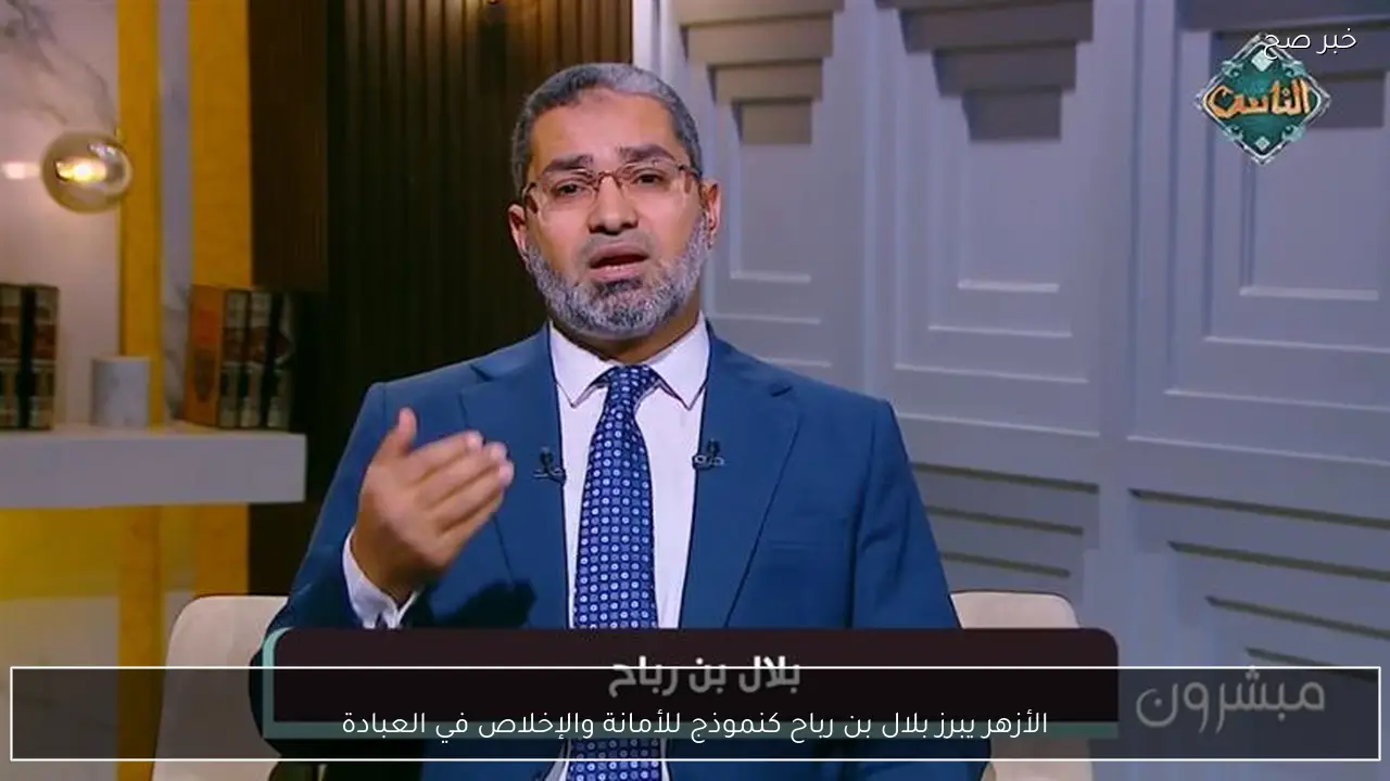 الأزهر يبرز بلال بن رباح كنموذج للأمانة والإخلاص في العبادة