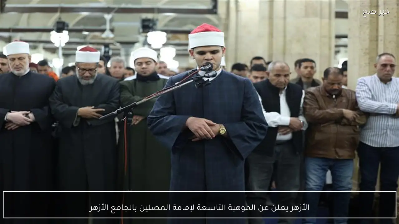 الأزهر يعلن عن الموهبة التاسعة لإمامة المصلين بالجامع الأزهر