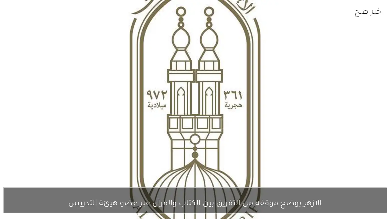 الأزهر يوضح موقفه من التفريق بين الكتاب والقرآن عبر عضو هيئة التدريس
