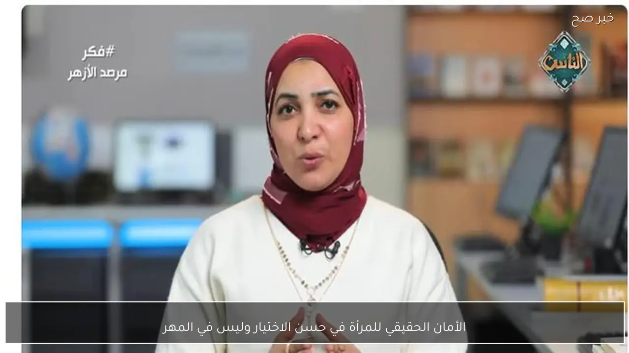 الأمان الحقيقي للمرأة في حسن الاختيار وليس في المهر