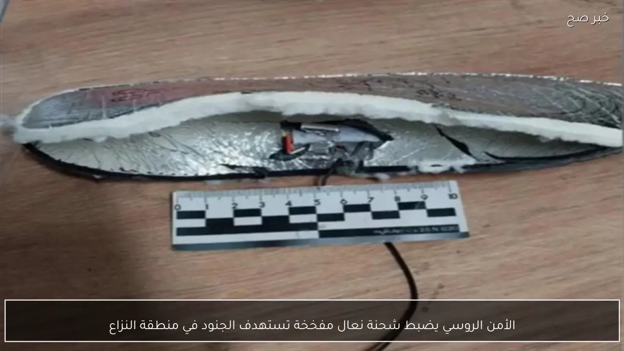 الأمن الروسي يضبط شحنة نعال مفخخة تستهدف الجنود في منطقة النزاع