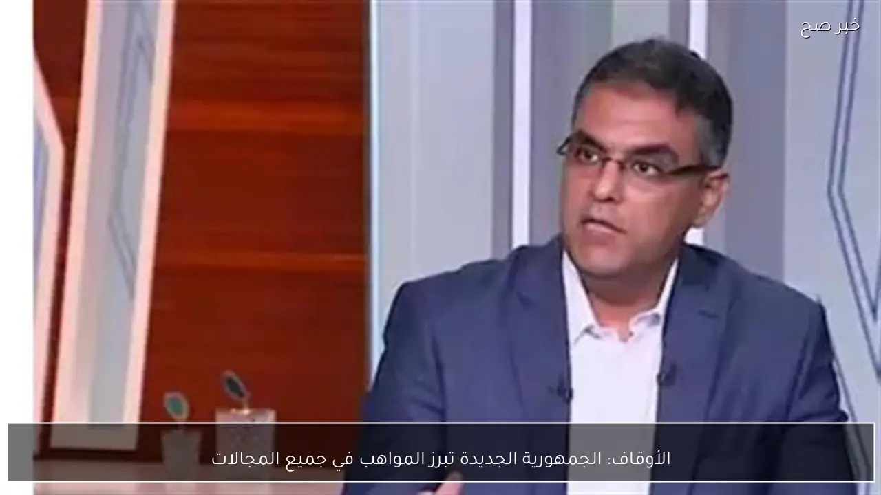 الأوقاف: الجمهورية الجديدة تبرز المواهب في جميع المجالات