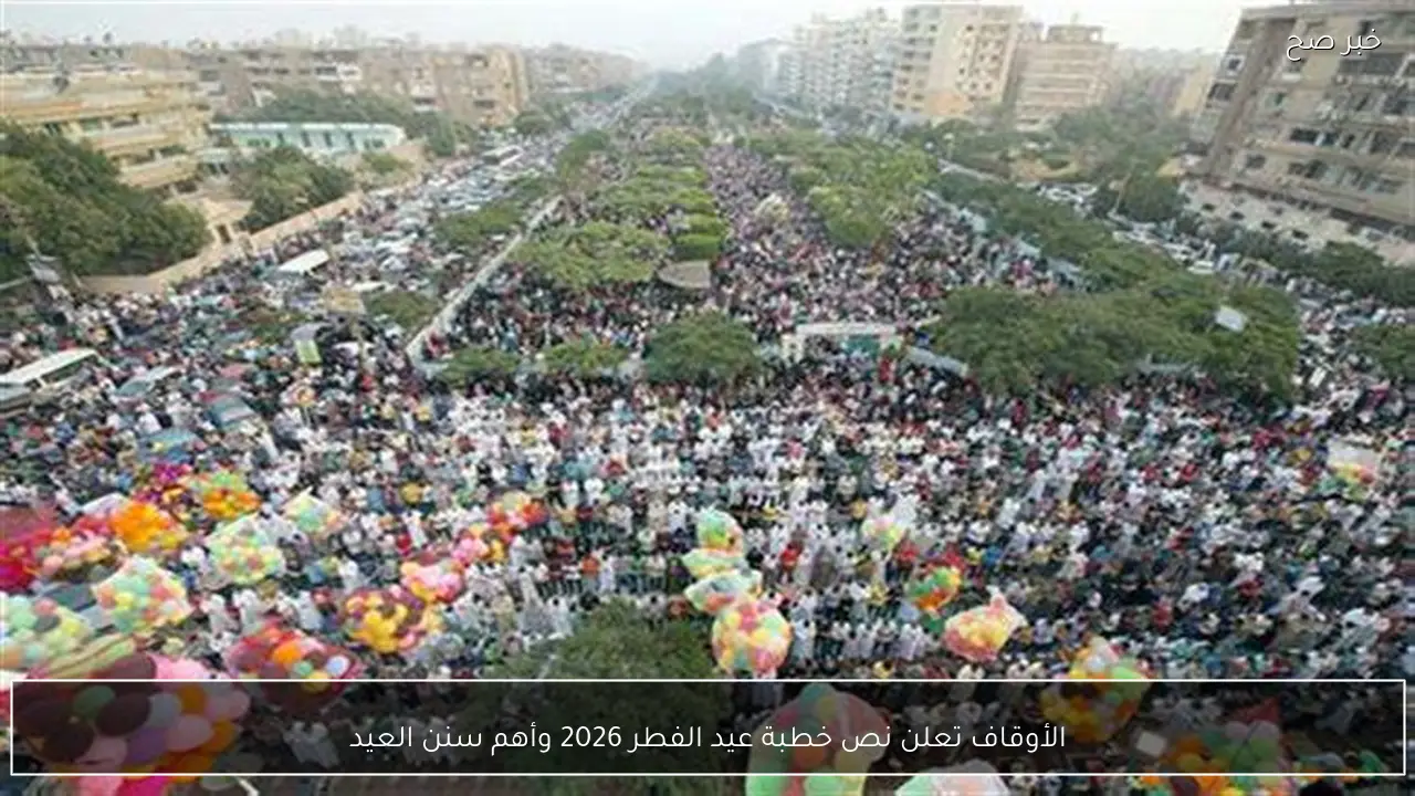 الأوقاف تعلن نص خطبة عيد الفطر 2026 وأهم سنن العيد